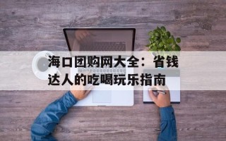 海口团购网大全：省钱达人的吃喝玩乐指南