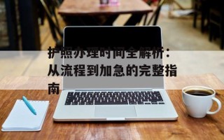 护照办理时间全解析：从流程到加急的完整指南