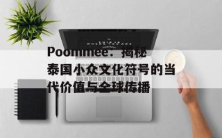 Poommee：揭秘泰国小众文化符号的当代价值与全球传播