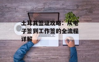 土耳其签证攻略：从电子签到工作签的全流程详解
