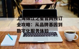 上海锦江之星官网预订全攻略：从品牌基因到数字化服务体验