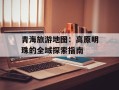 青海旅游地图：高原明珠的全域探索指南