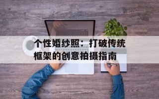 个性婚纱照：打破传统框架的创意拍摄指南