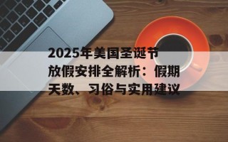 2025年美国圣诞节放假安排全解析：假期天数、习俗与实用建议