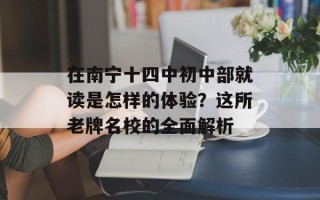 在南宁十四中初中部就读是怎样的体验？这所老牌名校的全面解析