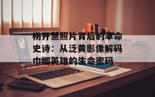 杨开慧照片背后的革命史诗：从泛黄影像解码巾帼英雄的生命密码