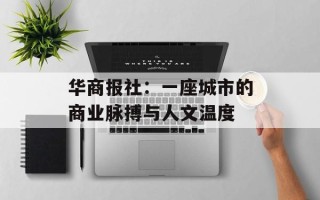 华商报社：一座城市的商业脉搏与人文温度