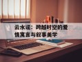 云水谣：跨越时空的爱情寓言与叙事美学
