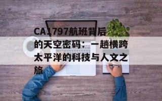CA1797航班背后的天空密码：一趟横跨太平洋的科技与人文之旅