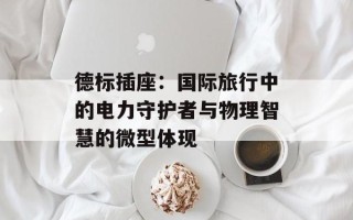 德标插座：国际旅行中的电力守护者与物理智慧的微型体现