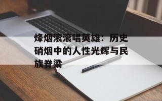 烽烟滚滚唱英雄：历史硝烟中的人性光辉与民族脊梁