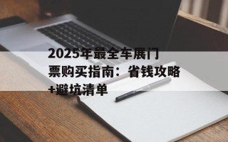 2025年最全车展门票购买指南：省钱攻略+避坑清单