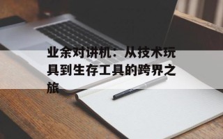 业余对讲机：从技术玩具到生存工具的跨界之旅