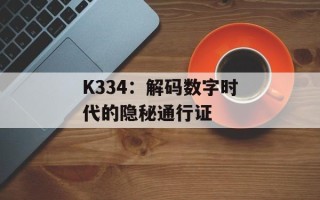 K334：解码数字时代的隐秘通行证