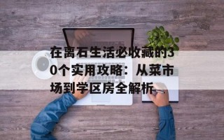 在离石生活必收藏的30个实用攻略：从菜市场到学区房全解析