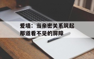 爱墙：当亲密关系筑起那道看不见的屏障