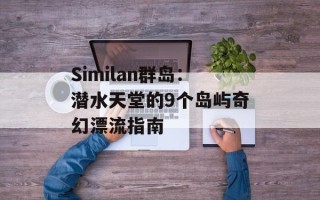 Similan群岛：潜水天堂的9个岛屿奇幻漂流指南