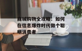 商城购物全攻略：如何在信息爆炸时代做个聪明消费者