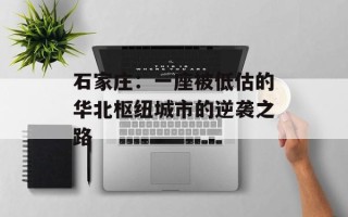 石家庄：一座被低估的华北枢纽城市的逆袭之路