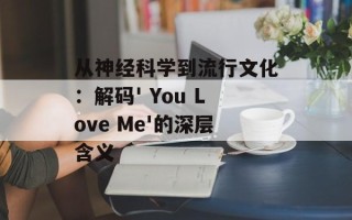 从神经科学到流行文化：解码' You Love Me'的深层含义