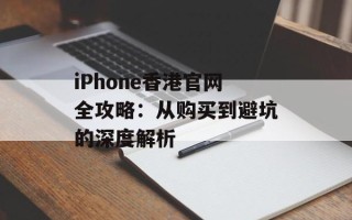 iPhone香港官网全攻略：从购买到避坑的深度解析