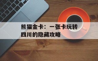 熊猫金卡：一张卡玩转四川的隐藏攻略