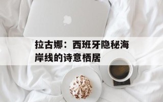 拉古娜：西班牙隐秘海岸线的诗意栖居