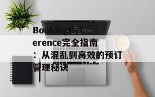 BookingReference完全指南：从混乱到高效的预订管理秘诀