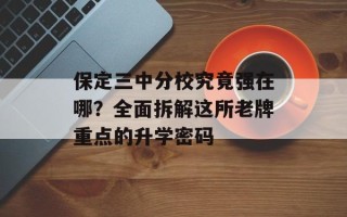 保定三中分校究竟强在哪？全面拆解这所老牌重点的升学密码