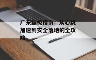 广东蹦极指南：从心跳加速到安全落地的全攻略