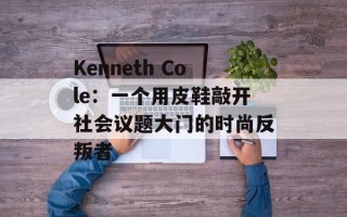 Kenneth Cole：一个用皮鞋敲开社会议题大门的时尚反叛者