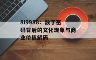 8l9988：数字密码背后的文化现象与商业价值解码