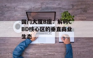 国门大厦B座：解码CBD核心区的垂直商业生态