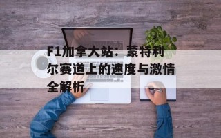 F1加拿大站：蒙特利尔赛道上的速度与激情全解析