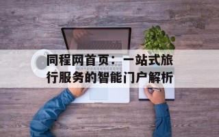 同程网首页：一站式旅行服务的智能门户解析