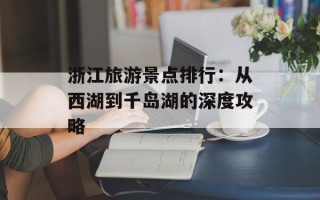 浙江旅游景点排行：从西湖到千岛湖的深度攻略