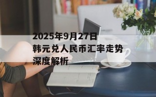 2025年9月27日韩元兑人民币汇率走势深度解析