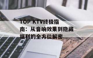 TOP KTV终极指南：从音响效果到隐藏福利的全方位解密