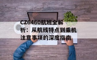 CZ6460航班全解析：从航线特点到乘机注意事项的深度指南