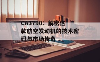CA3790：解密这款航空发动机的技术密码与市场传奇