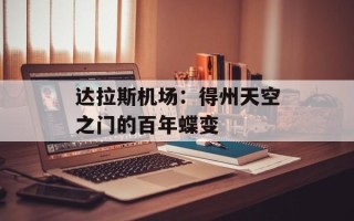 达拉斯机场：得州天空之门的百年蝶变