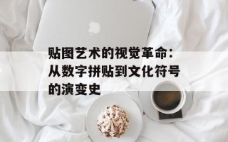 贴图艺术的视觉革命：从数字拼贴到文化符号的演变史
