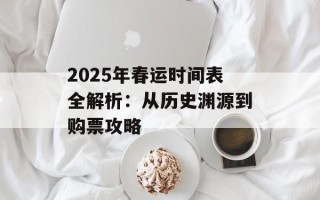2025年春运时间表全解析：从历史渊源到购票攻略