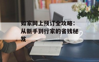 如家网上预订全攻略：从新手到行家的省钱秘笈