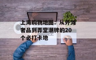 上海购物地图：从外滩奢品到弄堂潮牌的20个必打卡地
