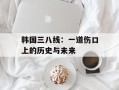 韩国三八线：一道伤口上的历史与未来