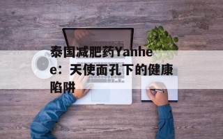 泰国减肥药Yanhee：天使面孔下的健康陷阱