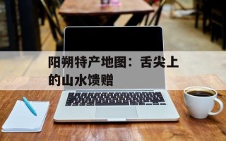 阳朔特产地图：舌尖上的山水馈赠