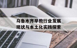 乌鲁木齐早教行业发展现状与本土化实践探索