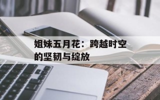 姐妹五月花：跨越时空的坚韧与绽放